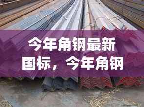今年角钢最新国标详解,入门、进阶与实战指南