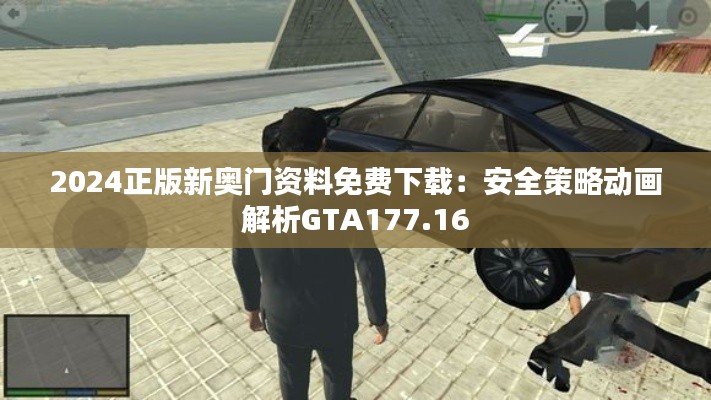 2024正版新奥门资料免费下载:安全策略动画解析GTA177.16