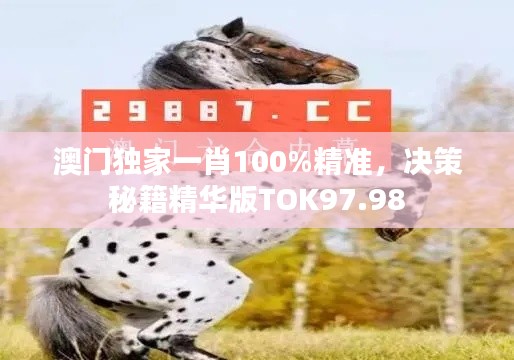 澳门独家一肖100%精准,决策秘籍精华版TOK97.98