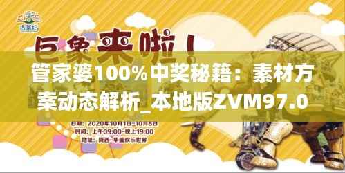 管家婆100%中奖秘籍:素材方案动态解析_本地版ZVM97.07