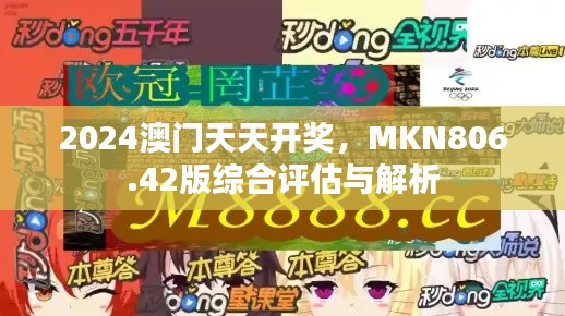 2024澳门天天开奖,MKN806.42版综合评估与解析
