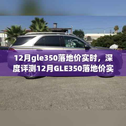 揭秘12月GLE350落地价实时动态,深度评测、特性解析、竞品对比及用户群体洞察