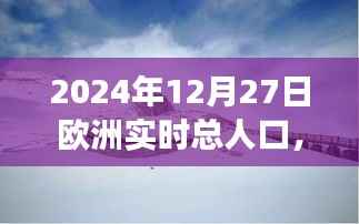 欧洲人口启示录,探索美景与内心宁静的旅程——2024年12月27日的欧洲实时人口记录,希望符合您的要求,您也可酌情调整。