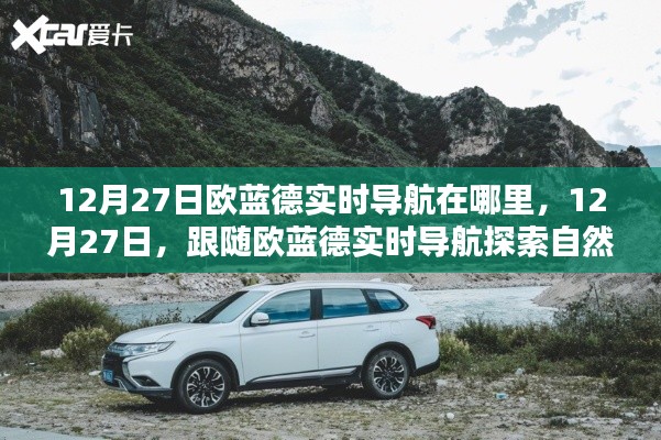 跟随欧蓝德实时导航探索自然美景,12月27日的导航之旅,寻找内心宁静港湾。