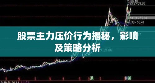 股票主力压价行为揭秘,影响及策略分析