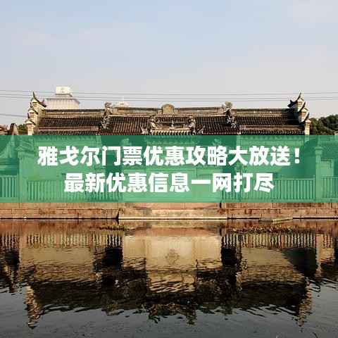 雅戈尔门票优惠攻略大放送!最新优惠信息一网打尽