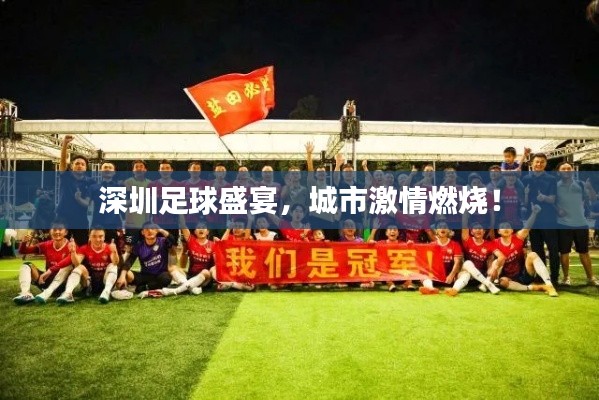深圳足球盛宴,城市激情燃烧!