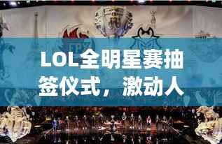 LOL全明星赛抽签仪式,激动人心的瞬间,荣耀与对决的序章