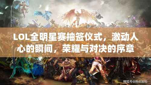 LOL全明星赛抽签仪式,激动人心的瞬间,荣耀与对决的序章