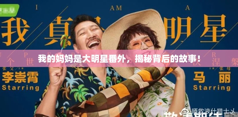 我的妈妈是大明星番外,揭秘背后的故事!