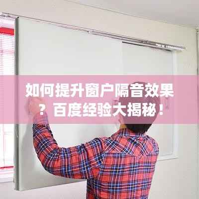 如何提升窗户隔音效果?百度经验大揭秘!