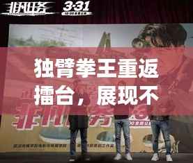 独臂拳王重返擂台,展现不屈战斗精神震撼全场