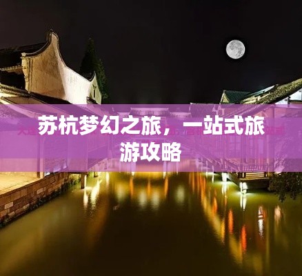 苏杭梦幻之旅,一站式旅游攻略