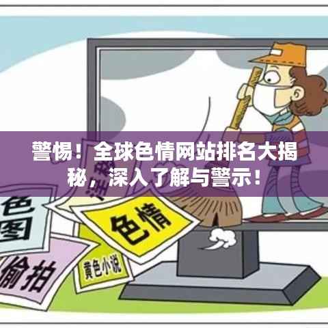警惕!全球色情网站排名大揭秘,深入了解与警示!