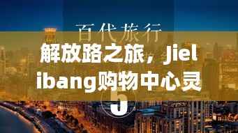 解放路之旅,Jielibang购物中心灵感与成功之路