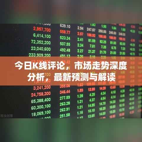 今日K线评论,市场走势深度分析,最新预测与解读