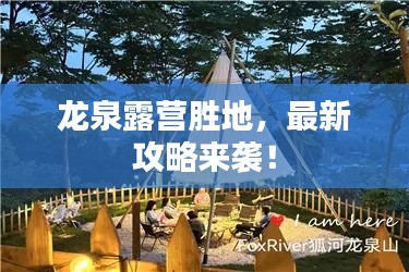 龙泉露营胜地，最新攻略来袭！