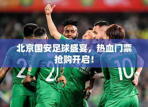 北京国安足球盛宴，热血门票抢购开启！