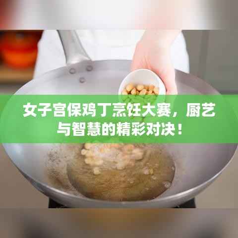 女子宫保鸡丁烹饪大赛,厨艺与智慧的精彩对决!