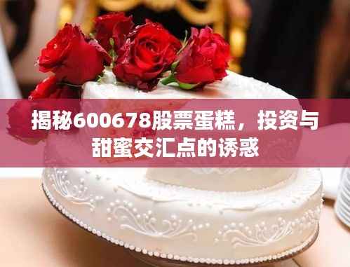 揭秘600678股票蛋糕，投资与甜蜜交汇点的诱惑