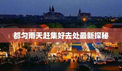 都匀雨天赶集好去处最新探秘