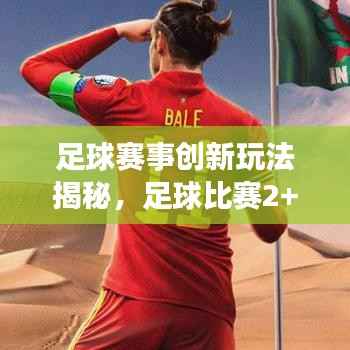 足球赛事创新玩法揭秘,足球比赛2+1模式全新亮相!