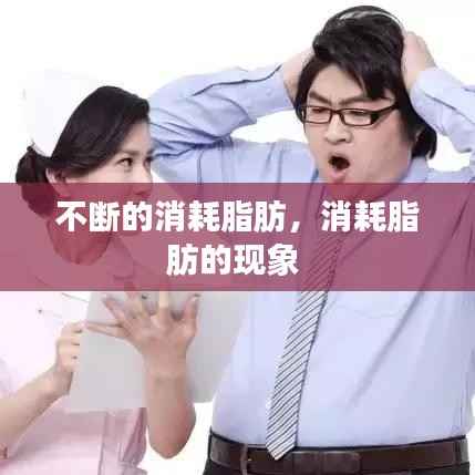 不断的消耗脂肪,消耗脂肪的现象