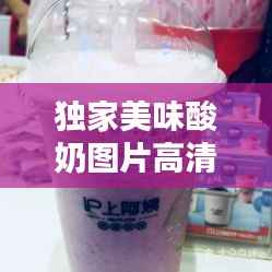 独家美味酸奶图片高清,独家美味酸奶图片高清无水印