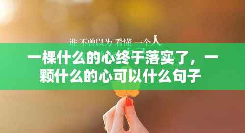 一棵什么的心终于落实了,一颗什么的心可以什么句子