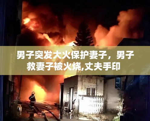 男子突发大火保护妻子,男子救妻子被火烧,丈夫手印