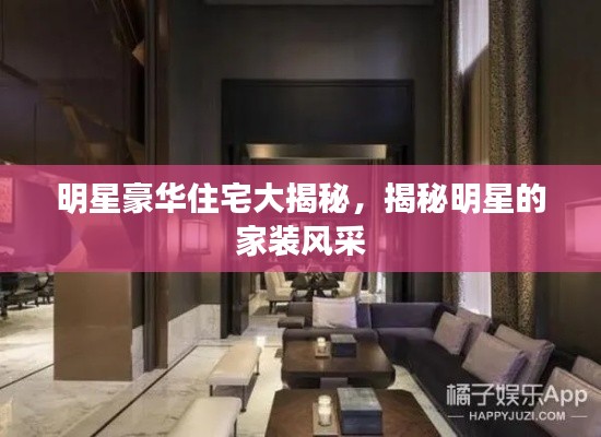 明星豪华住宅大揭秘,揭秘明星的家装风采